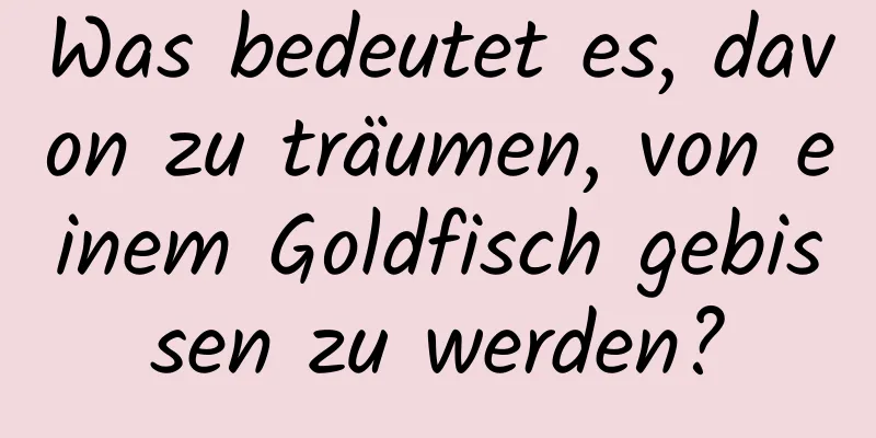 Was bedeutet es, davon zu träumen, von einem Goldfisch gebissen zu werden?