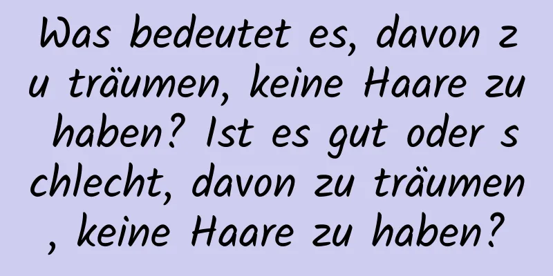 Was bedeutet es, davon zu träumen, keine Haare zu haben? Ist es gut oder schlecht, davon zu träumen, keine Haare zu haben?
