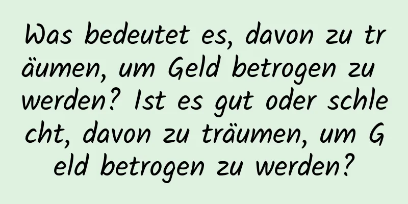 Was bedeutet es, davon zu träumen, um Geld betrogen zu werden? Ist es gut oder schlecht, davon zu träumen, um Geld betrogen zu werden?