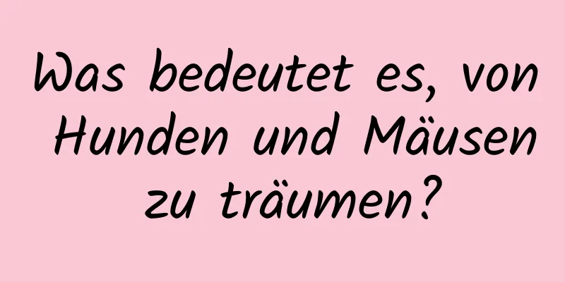 Was bedeutet es, von Hunden und Mäusen zu träumen?