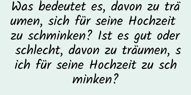 Was bedeutet es, davon zu träumen, sich für seine Hochzeit zu schminken? Ist es gut oder schlecht, davon zu träumen, sich für seine Hochzeit zu schminken?