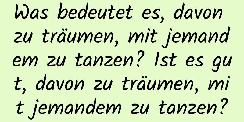 Was bedeutet es, davon zu träumen, mit jemandem zu tanzen? Ist es gut, davon zu träumen, mit jemandem zu tanzen?