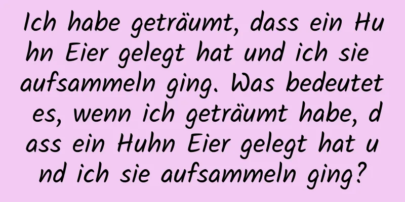 Ich habe geträumt, dass ein Huhn Eier gelegt hat und ich sie aufsammeln ging. Was bedeutet es, wenn ich geträumt habe, dass ein Huhn Eier gelegt hat und ich sie aufsammeln ging?