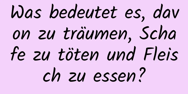 Was bedeutet es, davon zu träumen, Schafe zu töten und Fleisch zu essen?