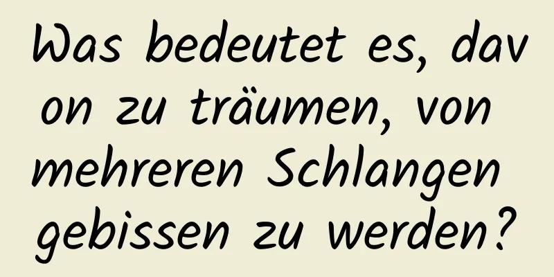 Was bedeutet es, davon zu träumen, von mehreren Schlangen gebissen zu werden?