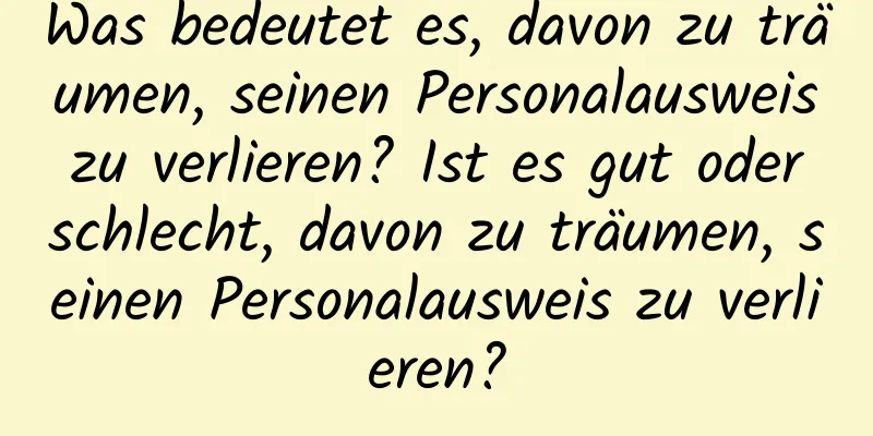 Was bedeutet es, davon zu träumen, seinen Personalausweis zu verlieren? Ist es gut oder schlecht, davon zu träumen, seinen Personalausweis zu verlieren?