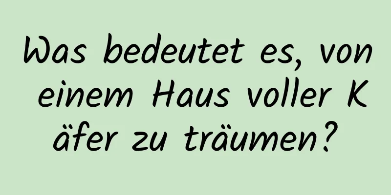 Was bedeutet es, von einem Haus voller Käfer zu träumen?