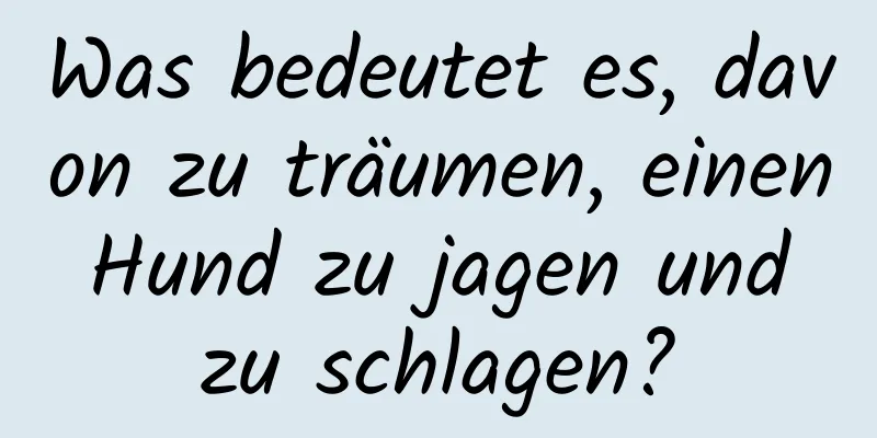 Was bedeutet es, davon zu träumen, einen Hund zu jagen und zu schlagen?