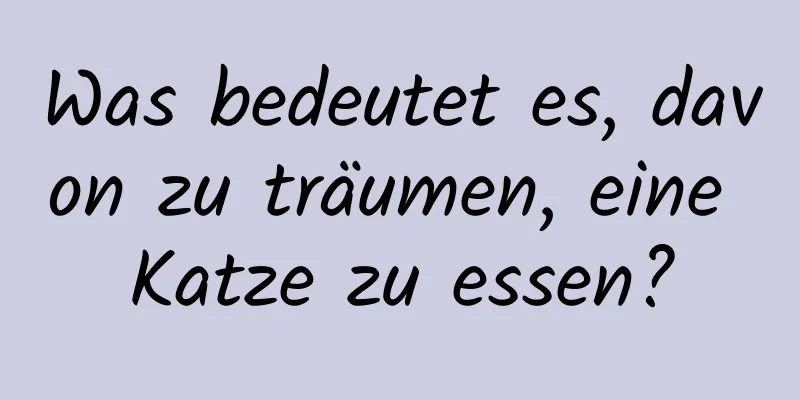 Was bedeutet es, davon zu träumen, eine Katze zu essen?