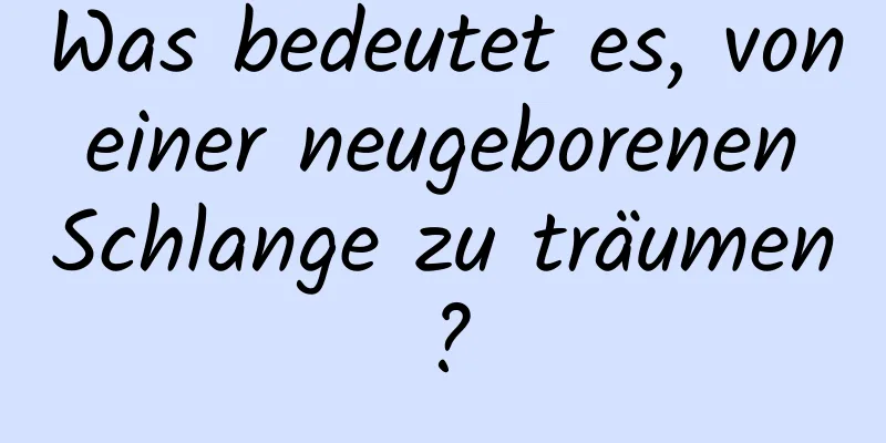 Was bedeutet es, von einer neugeborenen Schlange zu träumen?