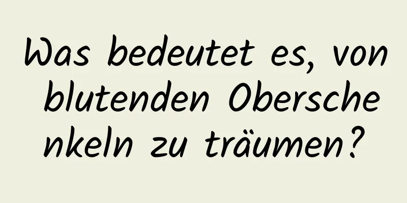 Was bedeutet es, von blutenden Oberschenkeln zu träumen?
