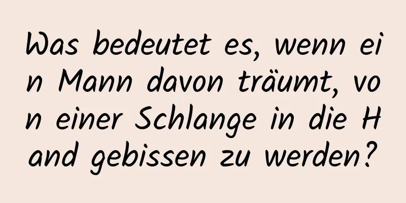 Was bedeutet es, wenn ein Mann davon träumt, von einer Schlange in die Hand gebissen zu werden?