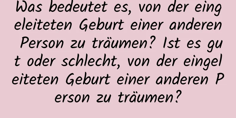 Was bedeutet es, von der eingeleiteten Geburt einer anderen Person zu träumen? Ist es gut oder schlecht, von der eingeleiteten Geburt einer anderen Person zu träumen?