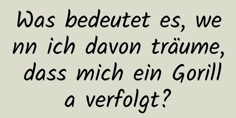 Was bedeutet es, wenn ich davon träume, dass mich ein Gorilla verfolgt?
