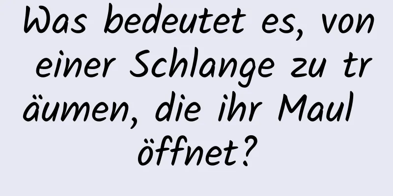 Was bedeutet es, von einer Schlange zu träumen, die ihr Maul öffnet?