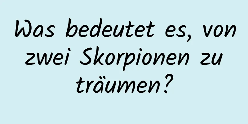 Was bedeutet es, von zwei Skorpionen zu träumen?
