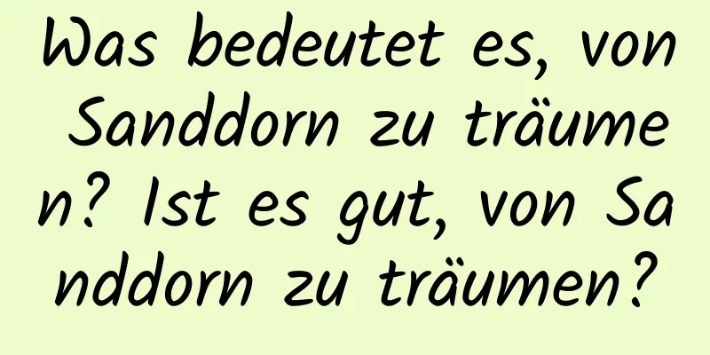 Was bedeutet es, von Sanddorn zu träumen? Ist es gut, von Sanddorn zu träumen?