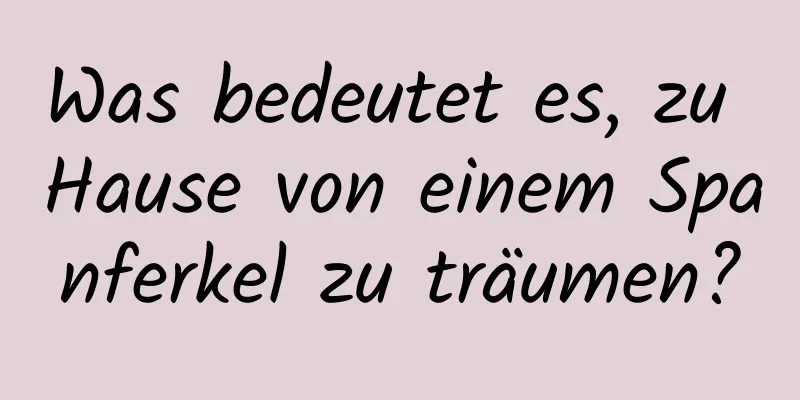 Was bedeutet es, zu Hause von einem Spanferkel zu träumen?