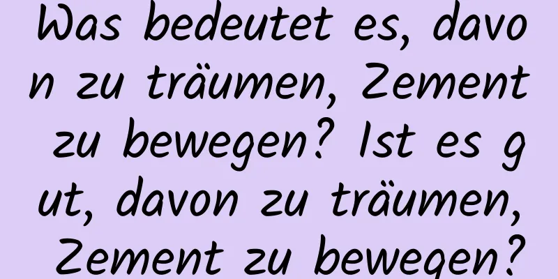 Was bedeutet es, davon zu träumen, Zement zu bewegen? Ist es gut, davon zu träumen, Zement zu bewegen?