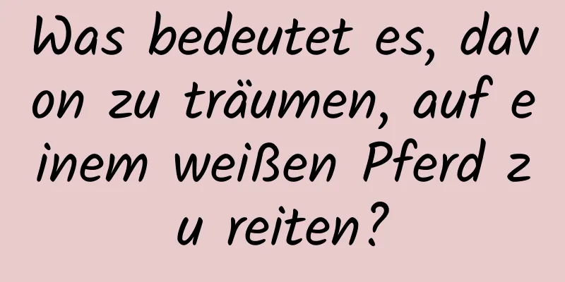 Was bedeutet es, davon zu träumen, auf einem weißen Pferd zu reiten?
