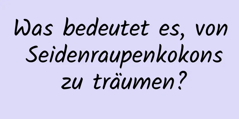 Was bedeutet es, von Seidenraupenkokons zu träumen?