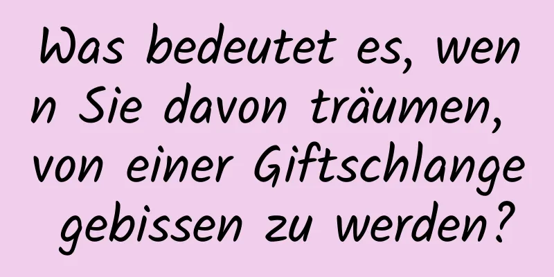 Was bedeutet es, wenn Sie davon träumen, von einer Giftschlange gebissen zu werden?
