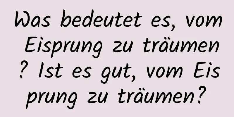 Was bedeutet es, vom Eisprung zu träumen? Ist es gut, vom Eisprung zu träumen?