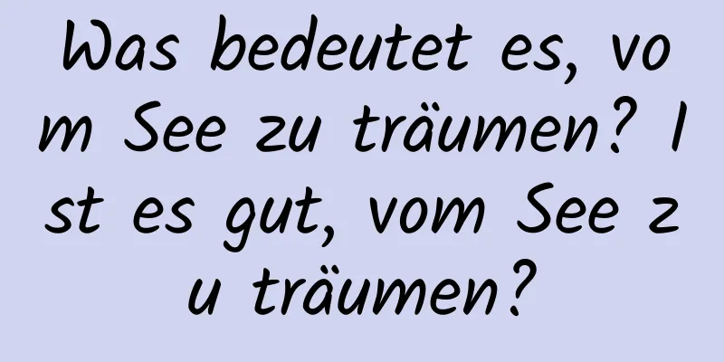 Was bedeutet es, vom See zu träumen? Ist es gut, vom See zu träumen?