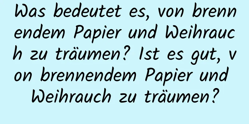 Was bedeutet es, von brennendem Papier und Weihrauch zu träumen? Ist es gut, von brennendem Papier und Weihrauch zu träumen?