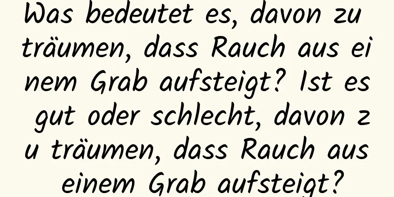 Was bedeutet es, davon zu träumen, dass Rauch aus einem Grab aufsteigt? Ist es gut oder schlecht, davon zu träumen, dass Rauch aus einem Grab aufsteigt?