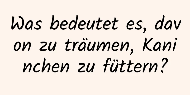 Was bedeutet es, davon zu träumen, Kaninchen zu füttern?