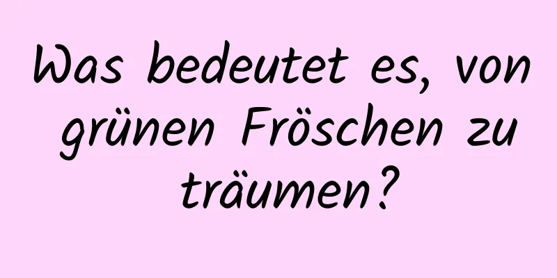 Was bedeutet es, von grünen Fröschen zu träumen?
