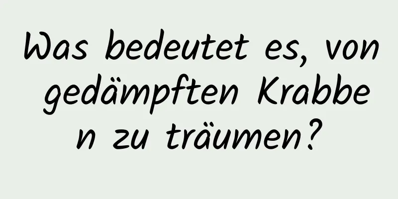 Was bedeutet es, von gedämpften Krabben zu träumen?