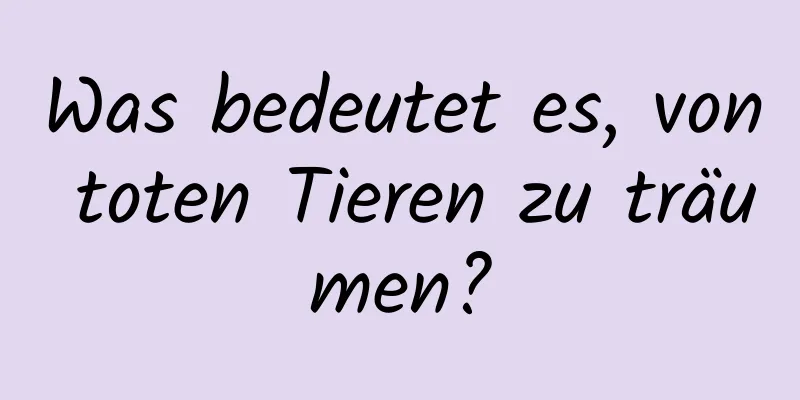 Was bedeutet es, von toten Tieren zu träumen?