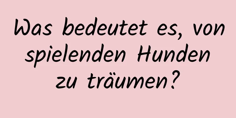 Was bedeutet es, von spielenden Hunden zu träumen?