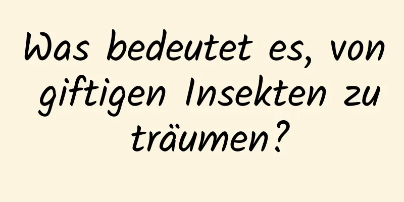 Was bedeutet es, von giftigen Insekten zu träumen?