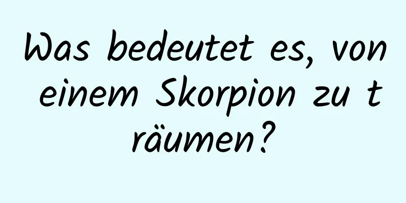 Was bedeutet es, von einem Skorpion zu träumen?