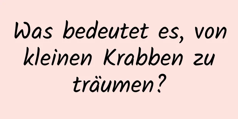 Was bedeutet es, von kleinen Krabben zu träumen?