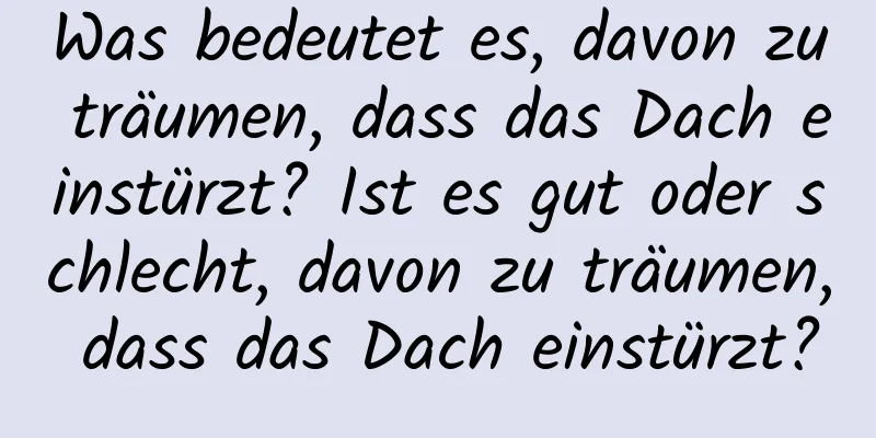 Was bedeutet es, davon zu träumen, dass das Dach einstürzt? Ist es gut oder schlecht, davon zu träumen, dass das Dach einstürzt?
