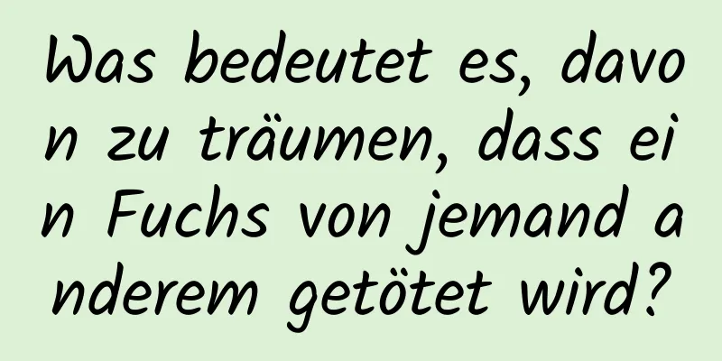 Was bedeutet es, davon zu träumen, dass ein Fuchs von jemand anderem getötet wird?
