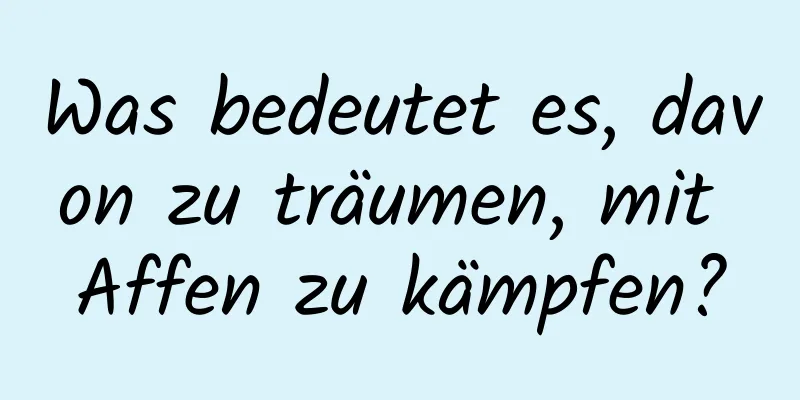 Was bedeutet es, davon zu träumen, mit Affen zu kämpfen?