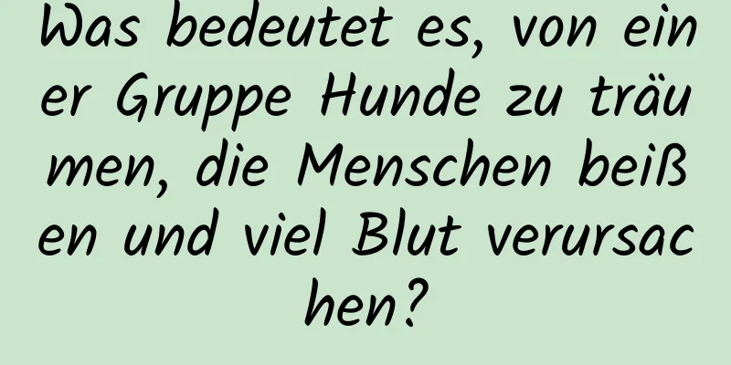 Was bedeutet es, von einer Gruppe Hunde zu träumen, die Menschen beißen und viel Blut verursachen?