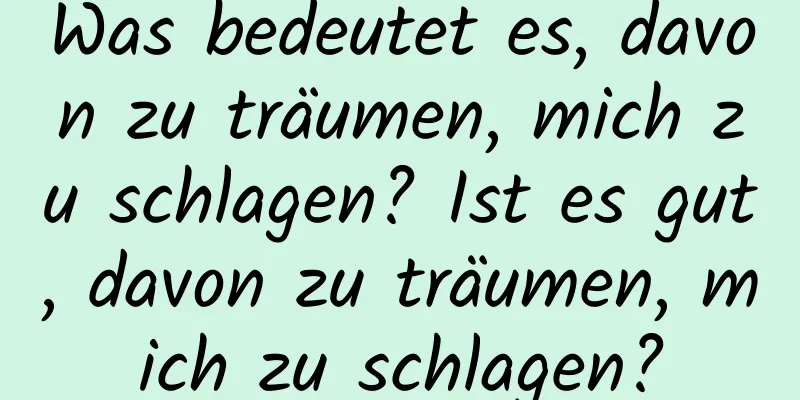 Was bedeutet es, davon zu träumen, mich zu schlagen? Ist es gut, davon zu träumen, mich zu schlagen?