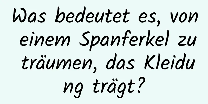 Was bedeutet es, von einem Spanferkel zu träumen, das Kleidung trägt?