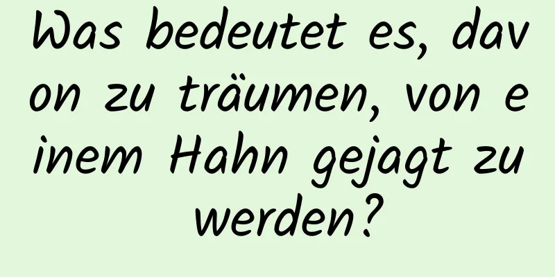 Was bedeutet es, davon zu träumen, von einem Hahn gejagt zu werden?