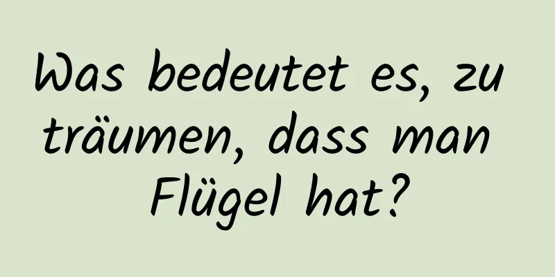 Was bedeutet es, zu träumen, dass man Flügel hat?