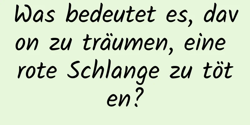 Was bedeutet es, davon zu träumen, eine rote Schlange zu töten?