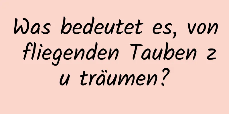 Was bedeutet es, von fliegenden Tauben zu träumen?