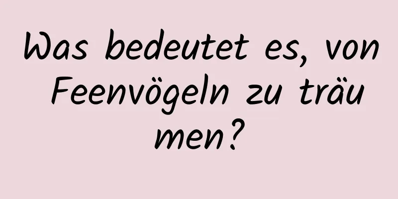 Was bedeutet es, von Feenvögeln zu träumen?