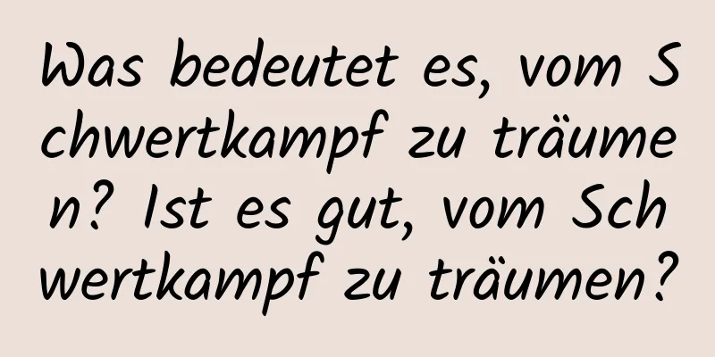 Was bedeutet es, vom Schwertkampf zu träumen? Ist es gut, vom Schwertkampf zu träumen?
